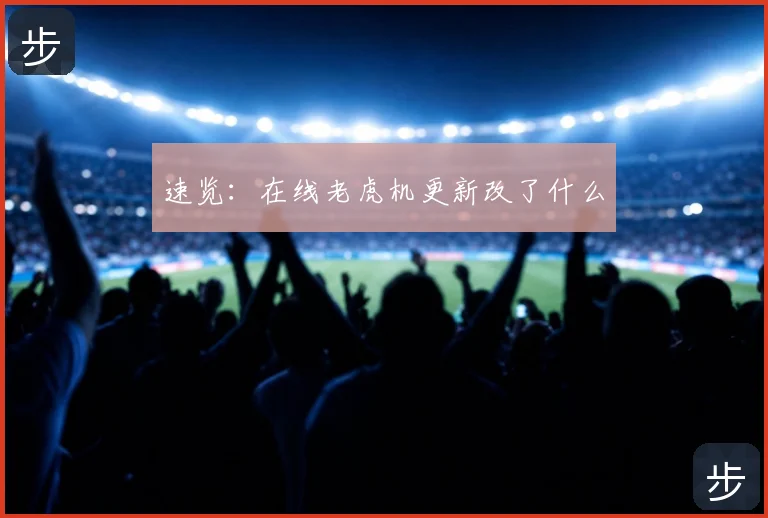 速览：在线老虎机更新改了什么