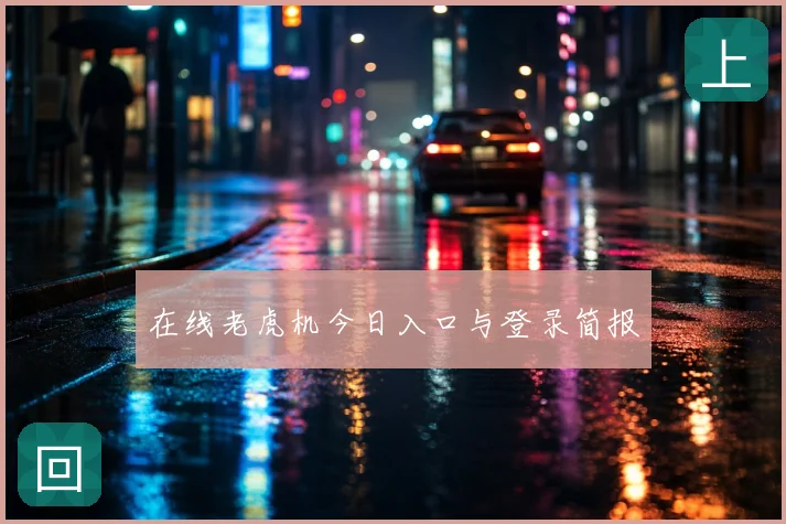 在线老虎机今日入口与登录简报