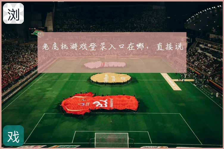 老虎机游戏登录入口在哪，直接说